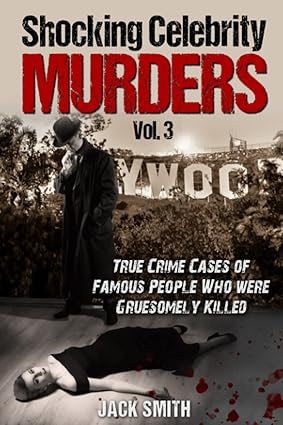 Shocking Celebrity Murders Vol. 3: True Crime Cases of Famous People Who Were Gruesomely Killed
