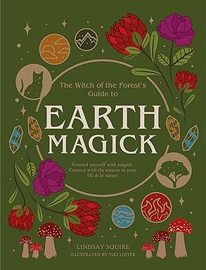The Witch of the Forest's Guide to Earth Magick: Ground yourself with magick; Connect with the seasons in your life & in nature