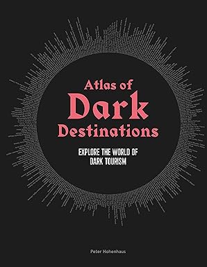 Atlas of Dark Destinations: Explore the world of dark tourism