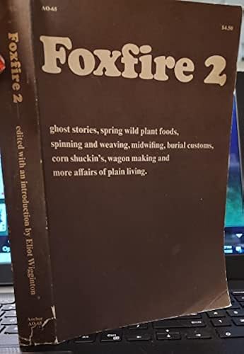 Foxfire 2: Ghost Stories, Spring Wild Plant Foods, Spinning and Weaving, Midwifing, Burial Customs, Corn Shuckin's, Wagon Making and More Affairs of Plain Living