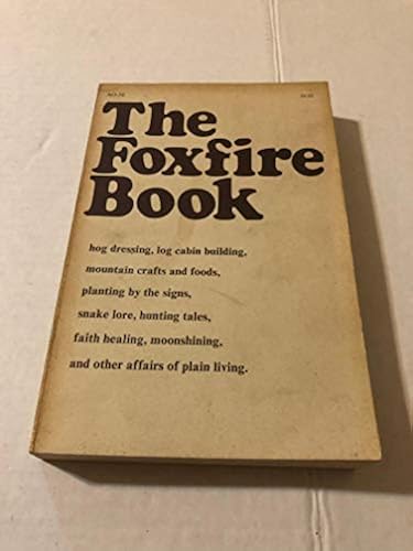 The Foxfire Book: Hog Dressing, Log Cabin Building, Mountain Crafts and Foods, Planting by the Signs, Snake Lore, Hunting Tales, Faith Healing, Moonshining, and Other Affairs of Plain Living