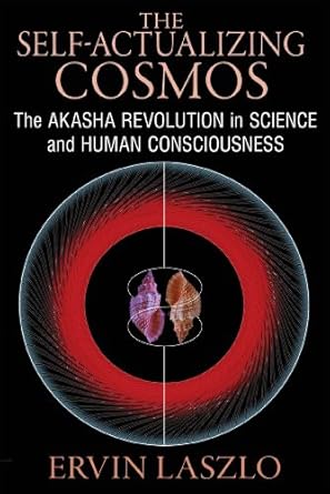 The Self-Actualizing Cosmos: The Akasha Revolution in Science and Human Consciousness