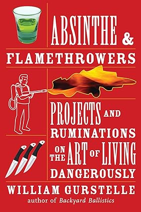 Absinthe & Flamethrowers: Projects and Ruminations on the Art of Living Dangerously