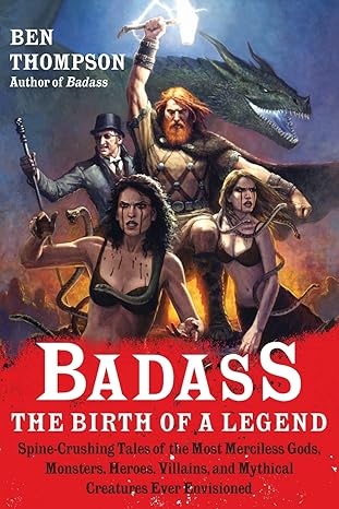 Badass: The Birth of a Legend: Spine-Crushing Tales of the Most Merciless Gods, Monsters, Heroes, Villains, and Mythical Creatures Ever Envisioned