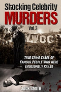 Shocking Celebrity Murders Vol. 3: True Crime Cases of Famous People Who Were Gruesomely Killed