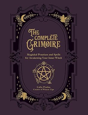 The Complete Grimoire: Magickal Practices and Spells for Awakening Your Inner Witch