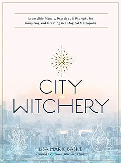 City Witchery: Accessible Rituals, Practices & Prompts for Conjuring and Creating in a Magical Metropolis
