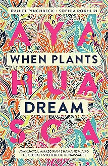 When Plants Dream: Ayahuasca, Amazonian Shamanism and the Global Psychedelic Renaissance