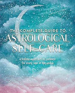 The Complete Guide to Astrological Self-Care: A Holistic Approach to Wellness for Every Sign in the Zodiac