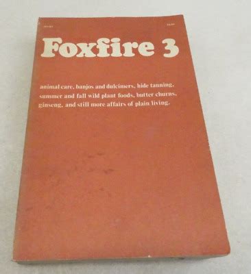 Foxfire 3: Animal Care, Banjos and Dulcimers, Hide Tanning, Summer and Fall Wild Plant Foods, Butter Churns, Ginseng, and Still More Affairs of Plain Living